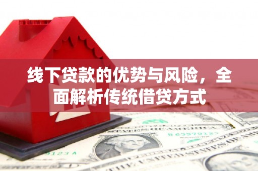 富蕴线下贷款的优势与风险，全面解析传统借贷方式
