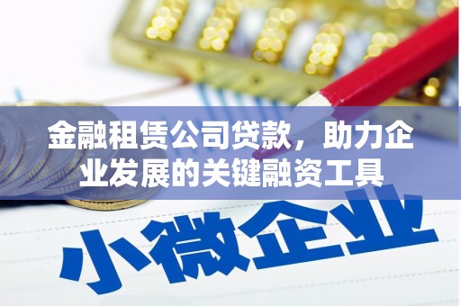 从化金融租赁公司贷款，助力企业发展的关键融资工具