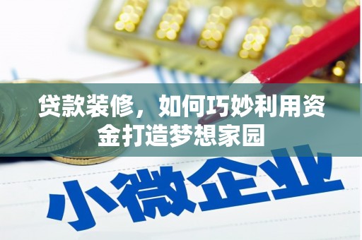 平江贷款装修，如何巧妙利用资金打造梦想家园