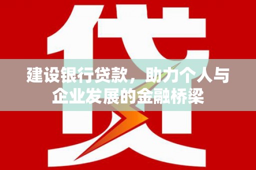 鄂托克旗建设银行贷款，助力个人与企业发展的金融桥梁