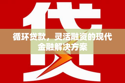 鸡东循环贷款，灵活融资的现代金融解决方案