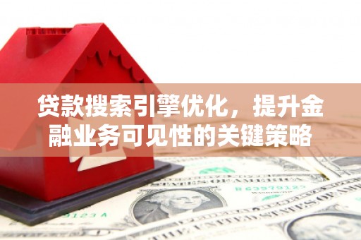 攀枝花贷款搜索引擎优化，提升金融业务可见性的关键策略