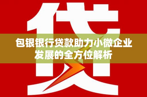 户县包银银行贷款助力小微企业发展的全方位解析