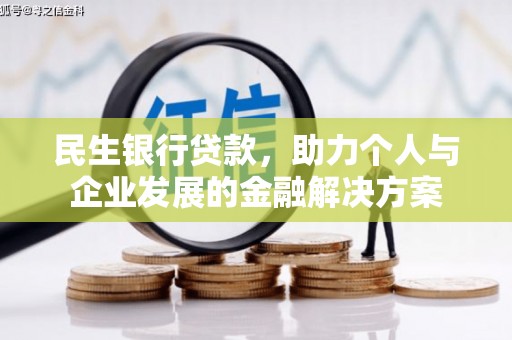 浦东民生银行贷款，助力个人与企业发展的金融解决方案