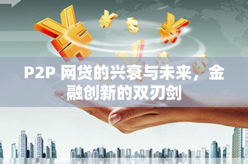 文登P2P 网贷的兴衰与未来，金融创新的双刃剑