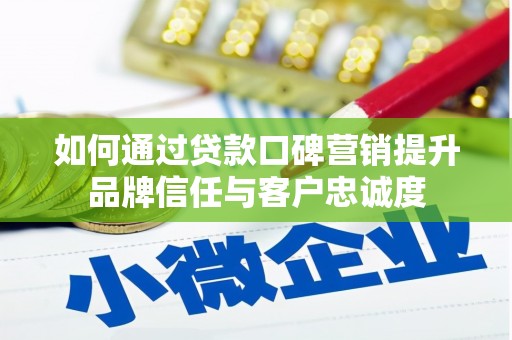 行唐如何通过贷款口碑营销提升品牌信任与客户忠诚度