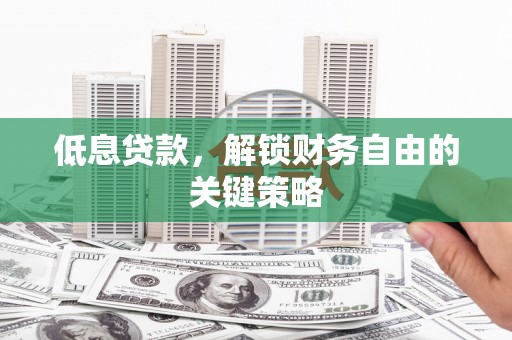 崇信低息贷款，解锁财务自由的关键策略