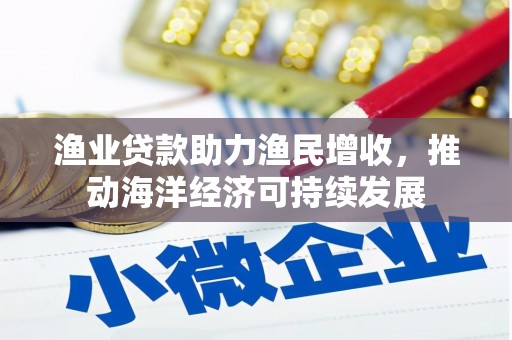 平度渔业贷款助力渔民增收，推动海洋经济可持续发展