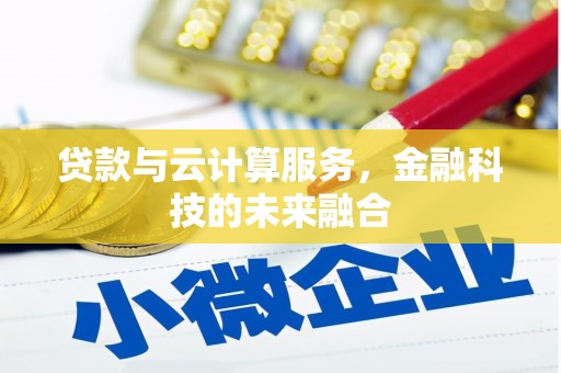 蓟县贷款与云计算服务，金融科技的未来融合