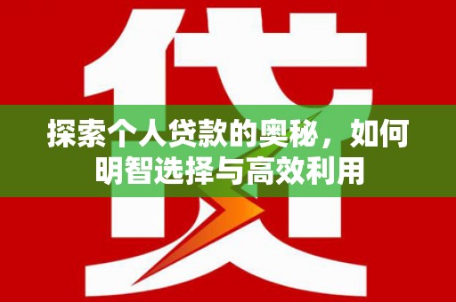 站前探索个人贷款的奥秘，如何明智选择与高效利用