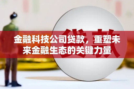 盂县金融科技公司贷款，重塑未来金融生态的关键力量