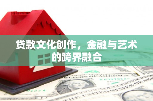 乌恰贷款文化创作，金融与艺术的跨界融合