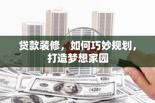 瑞芳贷款装修，如何巧妙规划，打造梦想家园
