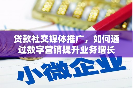 衡东贷款社交媒体推广，如何通过数字营销提升业务增长