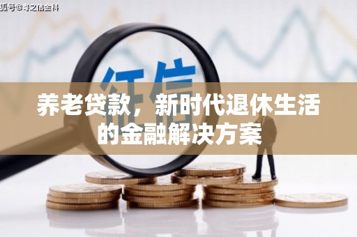 平昌养老贷款，新时代退休生活的金融解决方案