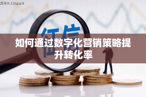 安仁如何通过数字化营销策略提升转化率