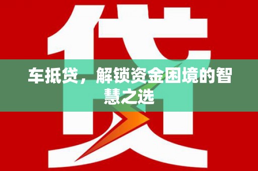 淳安车抵贷，解锁资金困境的智慧之选