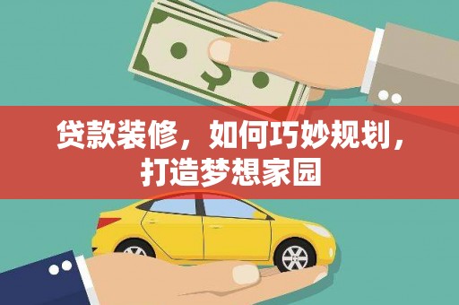 崁顶贷款装修，如何巧妙规划，打造梦想家园