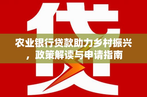 铜梁农业银行贷款助力乡村振兴，政策解读与申请指南