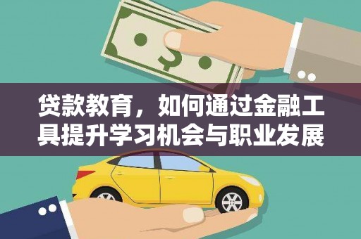 龙游贷款教育，如何通过金融工具提升学习机会与职业发展
