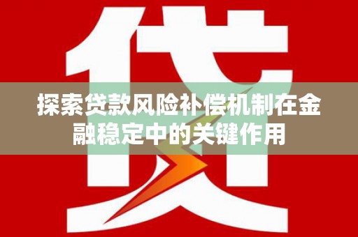 伊春探索贷款风险补偿机制在金融稳定中的关键作用