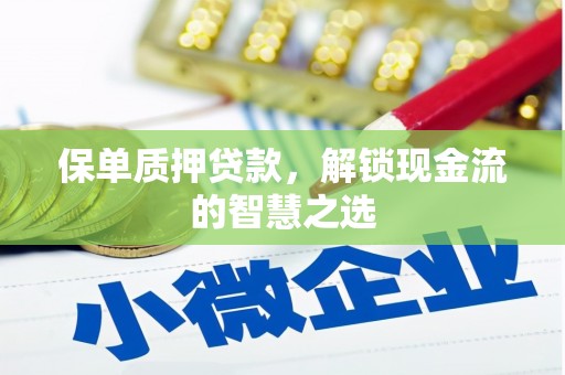 上杭保单质押贷款，解锁现金流的智慧之选