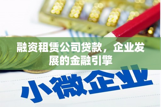 邵东融资租赁公司贷款，企业发展的金融引擎