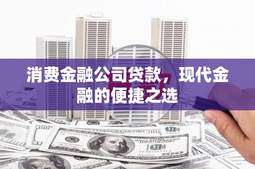 肇州消费金融公司贷款，现代金融的便捷之选