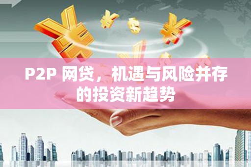 阿合奇P2P 网贷，机遇与风险并存的投资新趋势