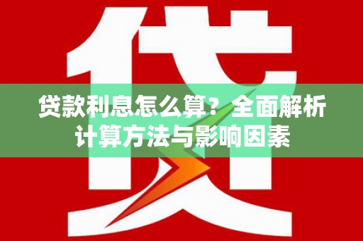 山阴贷款利息怎么算？全面解析计算方法与影响因素