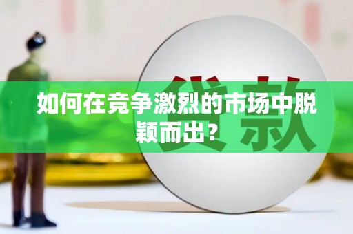 鄱阳如何在竞争激烈的市场中脱颖而出? 鄱阳如何在竞争激烈的市场中脱颖而出?