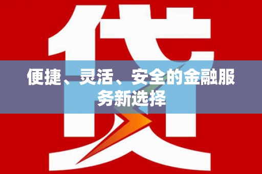 东至便捷、灵活、安全的金融服务新选择