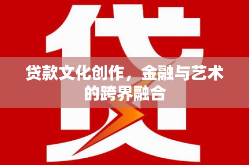 和顺贷款文化创作，金融与艺术的跨界融合
